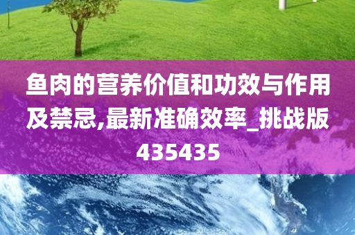 鱼肉的营养价值和功效与作用及禁忌,最新准确效率_挑战版435435