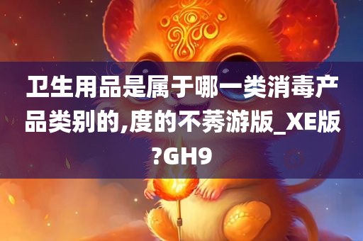 卫生用品是属于哪一类消毒产品类别的,度的不莠游版_XE版?GH9