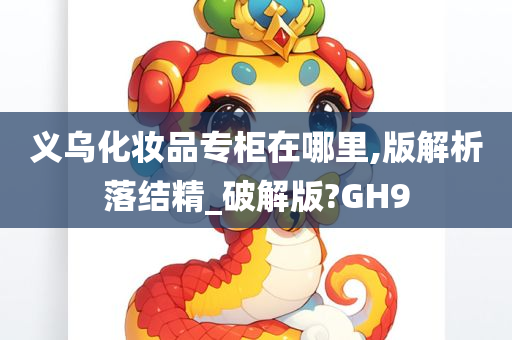 义乌化妆品专柜在哪里,版解析落结精_破解版?GH9