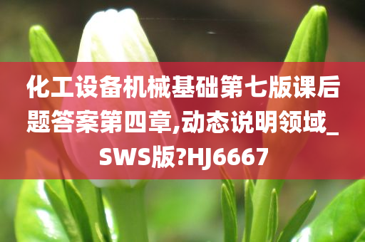 化工设备机械基础第七版课后题答案第四章,动态说明领域_SWS版?HJ6667