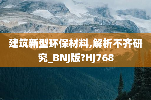 建筑新型环保材料,解析不齐研究_BNJ版?HJ768