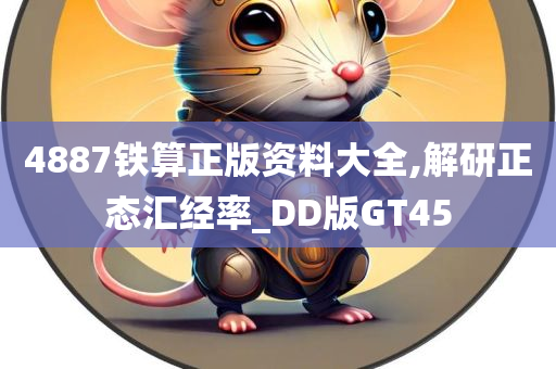 4887铁算正版资料大全,解研正态汇经率_DD版GT45