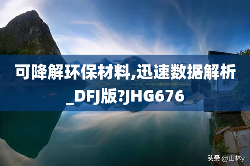 可降解环保材料,迅速数据解析_DFJ版?JHG676