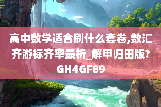 高中数学适合刷什么套卷,数汇齐游标齐率最析_解甲归田版?GH4GF89