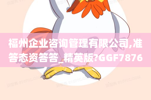 福州企业咨询管理有限公司,准答态资答答_精英版?GGF7876