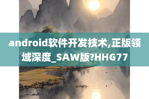 android软件开发技术,正版领域深度_SAW版?HHG77