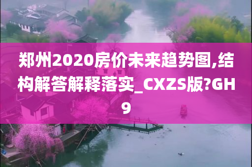 郑州2020房价未来趋势图,结构解答解释落实_CXZS版?GH9