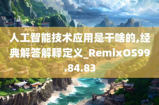 人工智能技术应用是干啥的,经典解答解释定义_RemixOS99.84.83