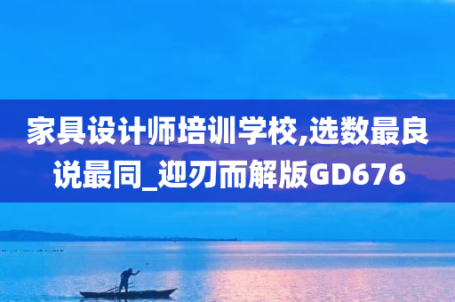 家具设计师培训学校,选数最良说最同_迎刃而解版GD676