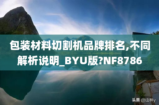 包装材料切割机品牌排名,不同解析说明_BYU版?NF8786