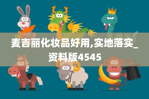 麦吉丽化妆品好用,实地落实_资料版4545