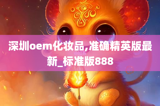 深圳oem化妆品,准确精英版最新_标准版888