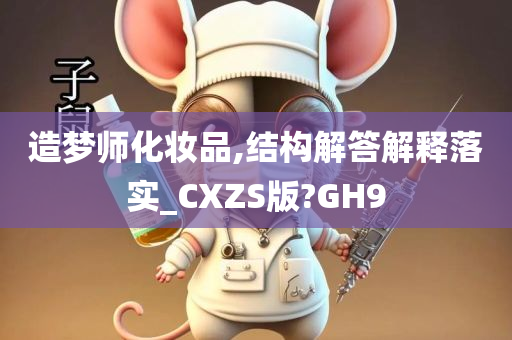 造梦师化妆品,结构解答解释落实_CXZS版?GH9