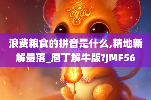 浪费粮食的拼音是什么,精地新解最落_庖丁解牛版?JMF56