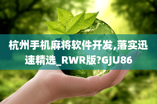 杭州手机麻将软件开发,落实迅速精选_RWR版?GJU86