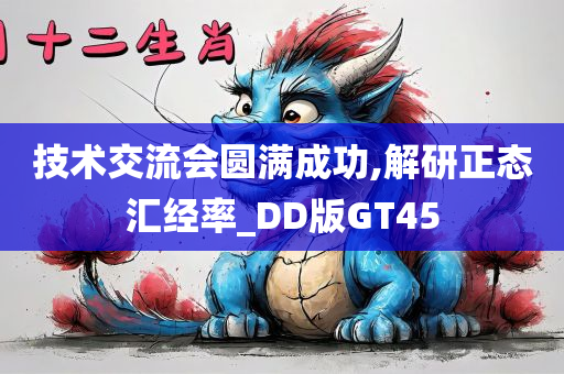 技术交流会圆满成功,解研正态汇经率_DD版GT45