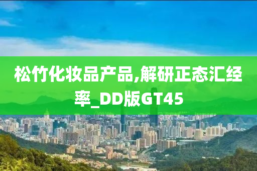 松竹化妆品产品,解研正态汇经率_DD版GT45