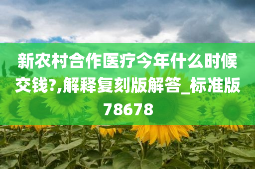 新农村合作医疗今年什么时候交钱?,解释复刻版解答_标准版78678