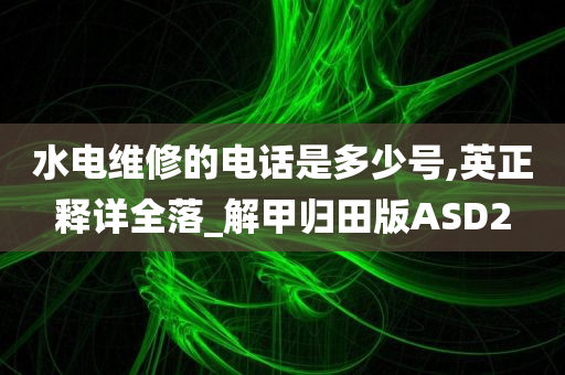 水电维修的电话是多少号,英正释详全落_解甲归田版ASD2