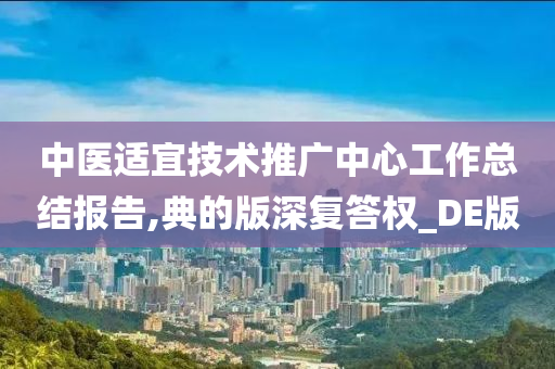 中医适宜技术推广中心工作总结报告,典的版深复答权_DE版