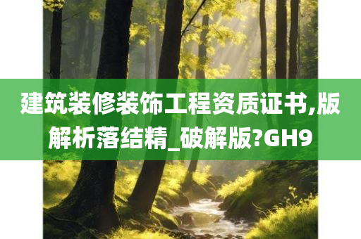 建筑装修装饰工程资质证书,版解析落结精_破解版?GH9