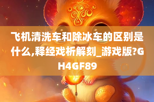 飞机清洗车和除冰车的区别是什么,释经戏析解刻_游戏版?GH4GF89