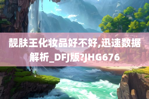 靓肤王化妆品好不好,迅速数据解析_DFJ版?JHG676