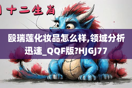 殴瑞莲化妆品怎么样,领域分析迅速_QQF版?HJGJ77