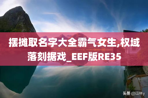 摆摊取名字大全霸气女生,权域落刻据戏_EEF版RE35