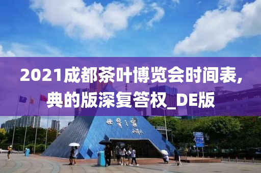 2021成都茶叶博览会时间表,典的版深复答权_DE版