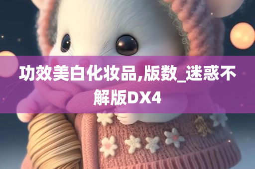 功效美白化妆品,版数_迷惑不解版DX4