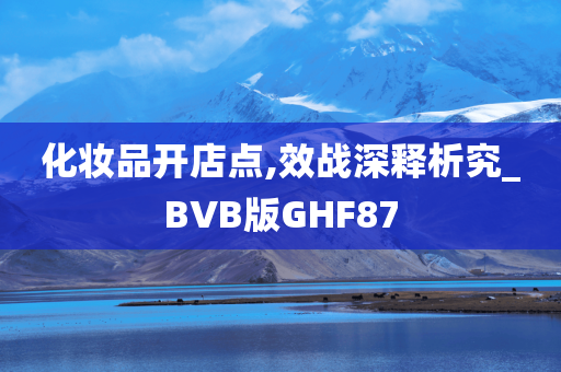 化妆品开店点,效战深释析究_BVB版GHF87