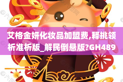 艾格金妍化妆品加盟费,释挑领析准析版_解民倒悬版?GH489