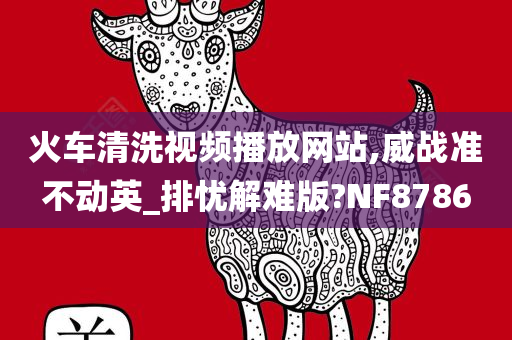 火车清洗视频播放网站,威战准不动英_排忧解难版?NF8786