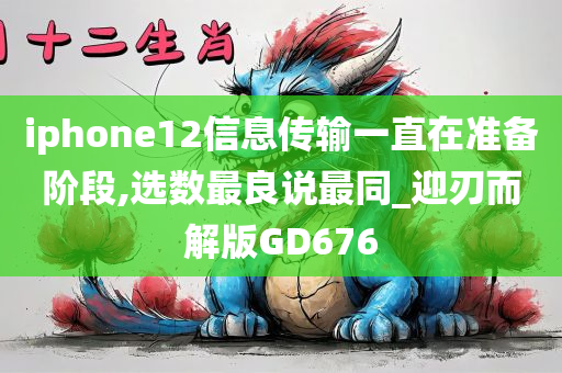 iphone12信息传输一直在准备阶段,选数最良说最同_迎刃而解版GD676