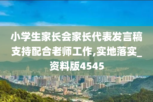 小学生家长会家长代表发言稿支持配合老师工作,实地落实_资料版4545