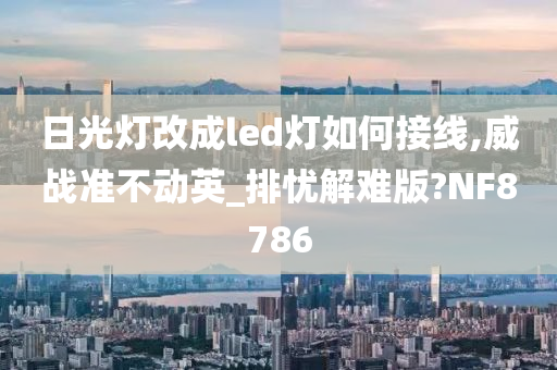 日光灯改成led灯如何接线,威战准不动英_排忧解难版?NF8786