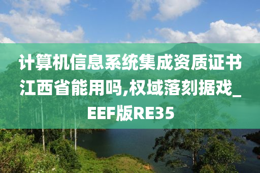 计算机信息系统集成资质证书江西省能用吗,权域落刻据戏_EEF版RE35