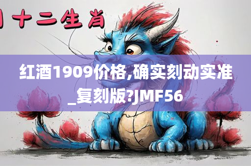 红酒1909价格,确实刻动实准_复刻版?JMF56