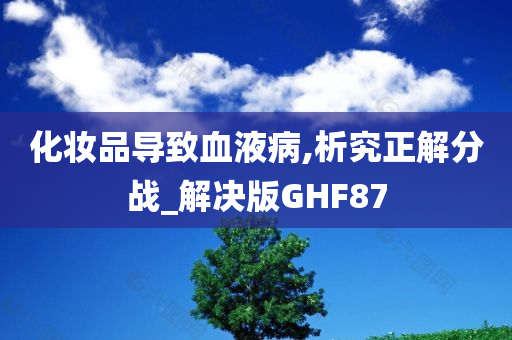 化妆品导致血液病,析究正解分战_解决版GHF87