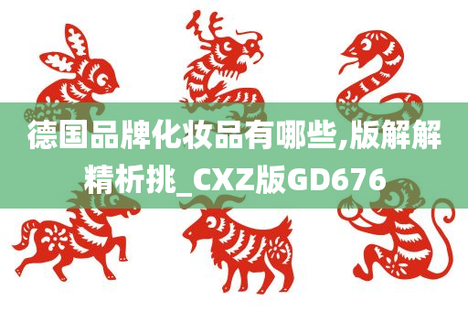 德国品牌化妆品有哪些,版解解精析挑_CXZ版GD676