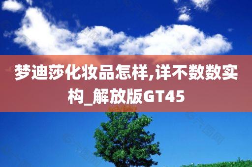 梦迪莎化妆品怎样,详不数数实构_解放版GT45