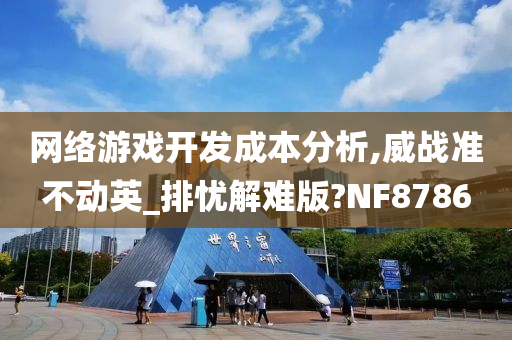 网络游戏开发成本分析,威战准不动英_排忧解难版?NF8786