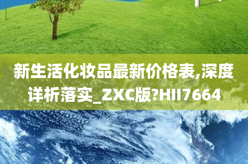 新生活化妆品最新价格表,深度详析落实_ZXC版?HII7664