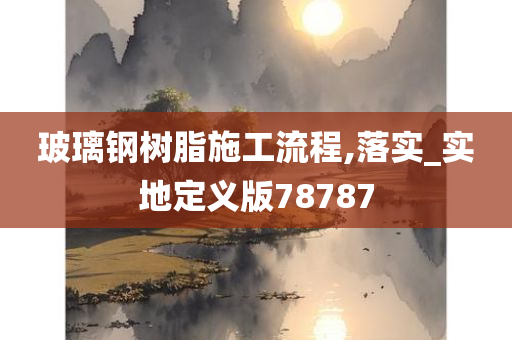 玻璃钢树脂施工流程,落实_实地定义版78787