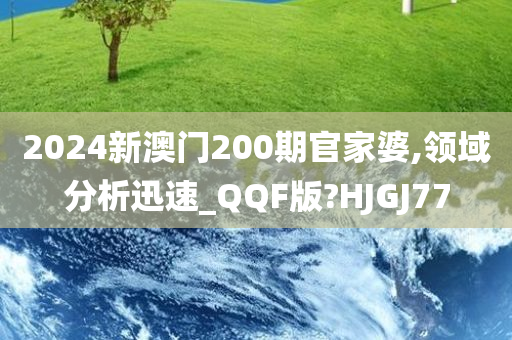 2024新澳门200期官家婆,领域分析迅速_QQF版?HJGJ77