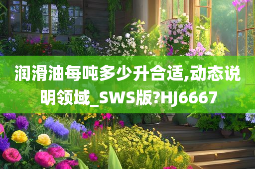 润滑油每吨多少升合适,动态说明领域_SWS版?HJ6667