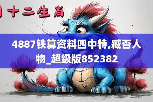 4887铁算资料四中特,臧否人物_超级版852382