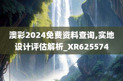 澳彩2024免费资料查询,实地设计评估解析_XR625574