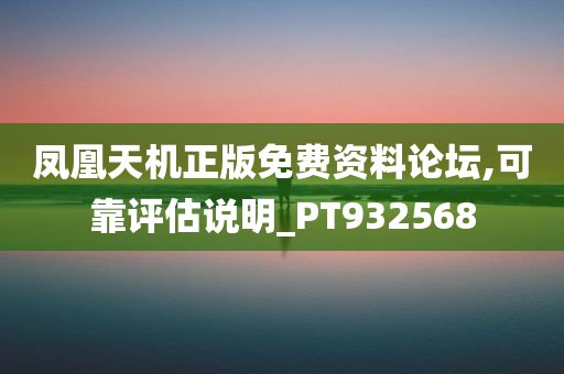 凤凰天机正版免费资料论坛,可靠评估说明_PT932568